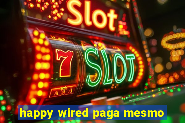 happy wired paga mesmo